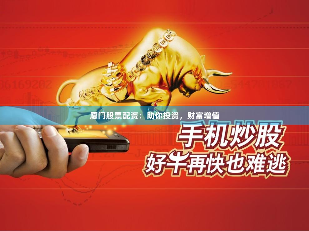 廈門股票配資：助你投資，財富增值