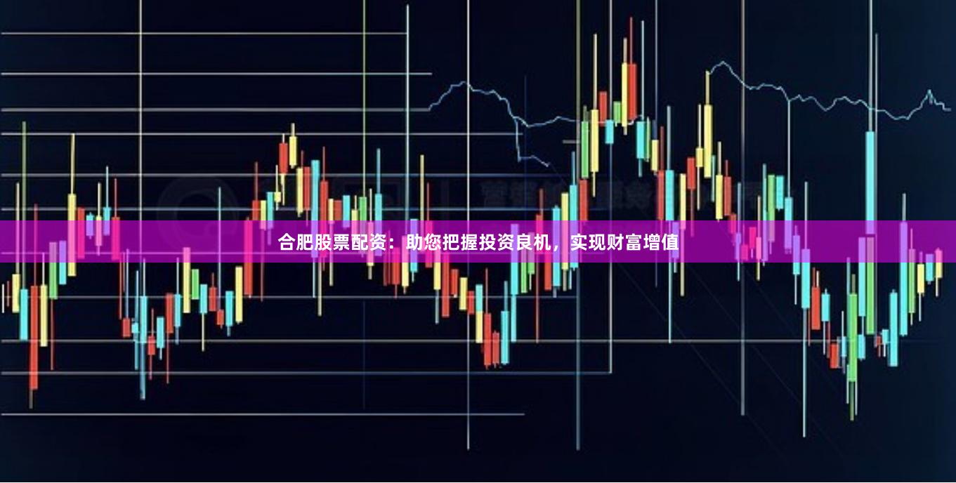 合肥股票配資：助您把握投資良機，實現財富增值