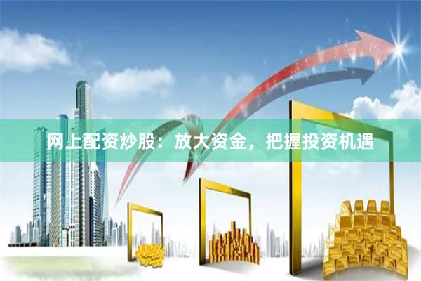 網上配資炒股：放大資金，把握投資機遇