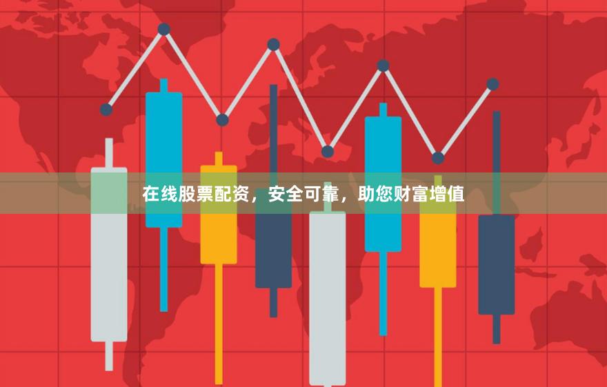 在線股票配資，安全可靠，助您財富增值